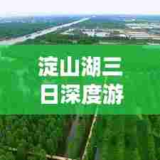 淀山湖三日深度游攻略,探秘绝美风光,尽享湖畔风情!