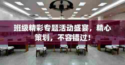 班级精彩专题活动盛宴,精心策划,不容错过!