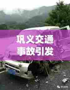 巩义交通事故引发社会关注,最新车祸新闻头条曝光