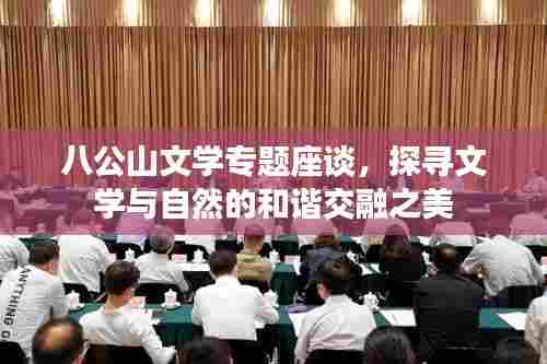 八公山文学专题座谈,探寻文学与自然的和谐交融之美