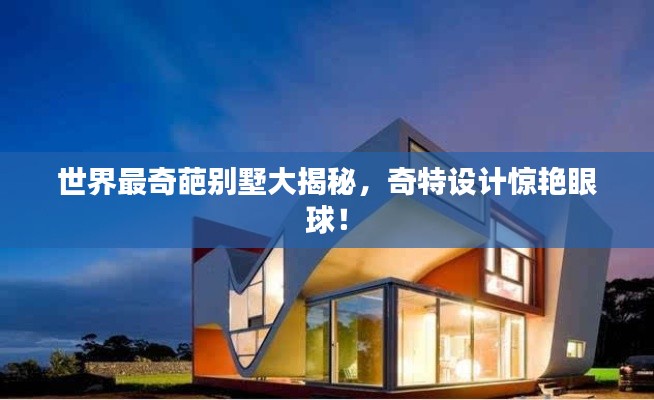 世界最奇葩别墅大揭秘,奇特设计惊艳眼球!