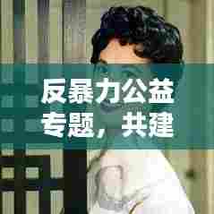 反暴力公益专题,共建和谐家园,守护你我远离暴力侵害