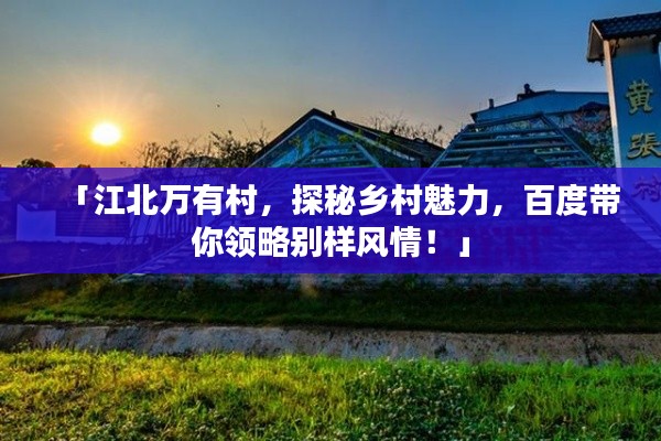 「江北万有村,探秘乡村魅力,百度带你领略别样风情!」