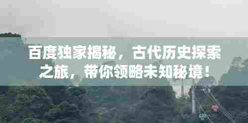 百度独家揭秘,古代历史探索之旅,带你领略未知秘境!