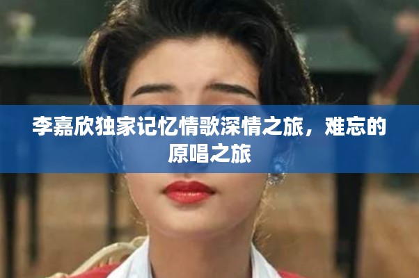 李嘉欣独家记忆情歌深情之旅,难忘的原唱之旅