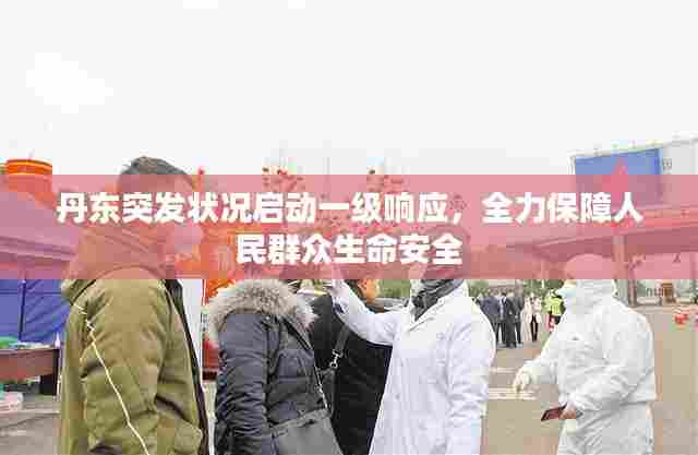 丹东突发状况启动一级响应,全力保障人民群众生命安全