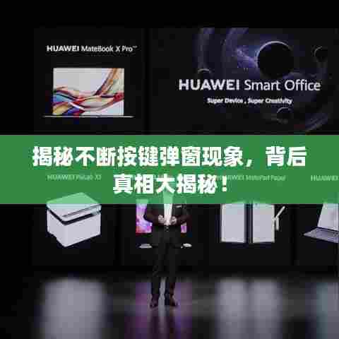揭秘不断按键弹窗现象，背后真相大揭秘！