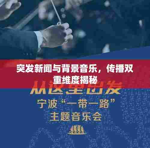 突发新闻与背景音乐,传播双重维度揭秘