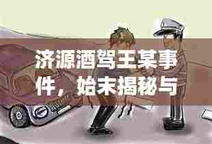济源酒驾王某事件,始末揭秘与最新进展