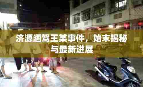 济源酒驾王某事件,始末揭秘与最新进展