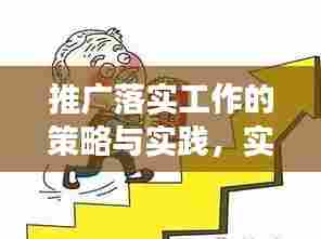 推广落实工作的策略与实践,实用指南助你高效执行!