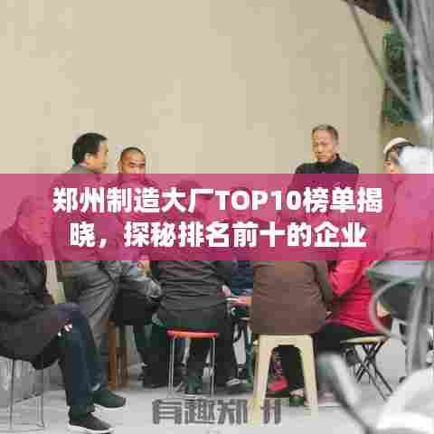 郑州制造大厂TOP10榜单揭晓,探秘排名前十的企业