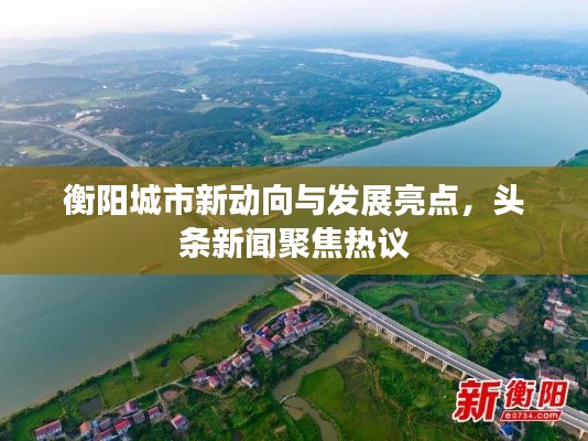 衡阳城市新动向与发展亮点,头条新闻聚焦热议