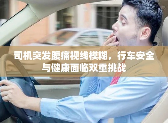 司机突发腹痛视线模糊,行车安全与健康面临双重挑战