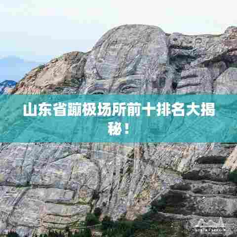 山东省蹦极场所前十排名大揭秘!
