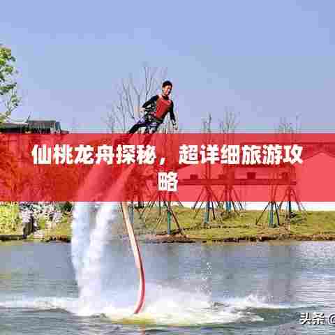 仙桃龙舟探秘,超详细旅游攻略