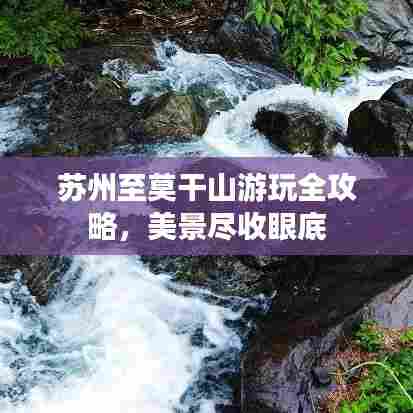 苏州至莫干山游玩全攻略,美景尽收眼底