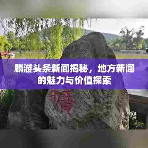 麟游头条新闻揭秘,地方新闻的魅力与价值探索