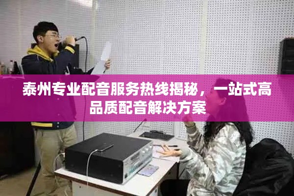 泰州专业配音服务热线揭秘,一站式高品质配音解决方案