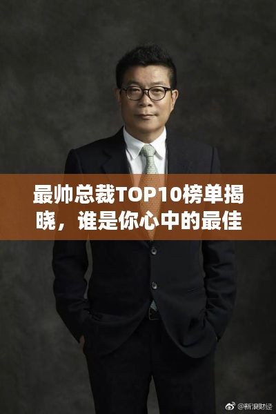 最帅总裁TOP10榜单揭晓,谁是你心中的最佳领袖?