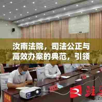 汝南法院,司法公正与高效办案的典范,引领法治新风尚