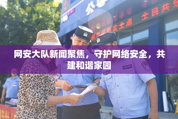 网安大队新闻聚焦,守护网络安全,共建和谐家园