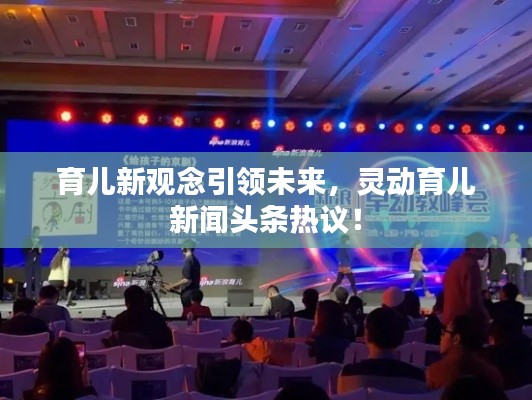 育儿新观念引领未来,灵动育儿新闻头条热议!