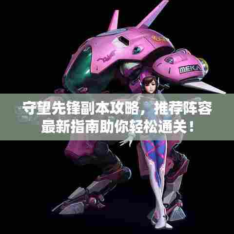 守望先锋副本攻略,推荐阵容最新指南助你轻松通关!