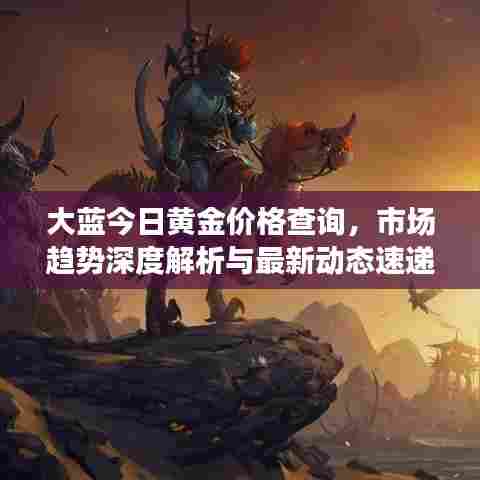 大蓝今日黄金价格查询,市场趋势深度解析与最新动态速递
