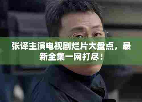 张译主演电视剧烂片大盘点,最新全集一网打尽!