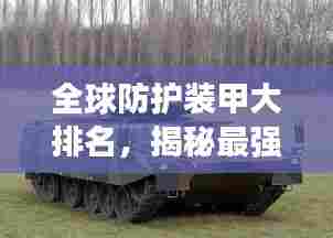 全球防护装甲大排名,揭秘最强防护装备榜单