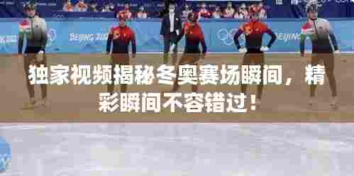 独家视频揭秘冬奥赛场瞬间,精彩瞬间不容错过!