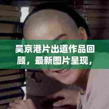吴京港片出道作品回顾，最新图片呈现，经典角色一网打尽！