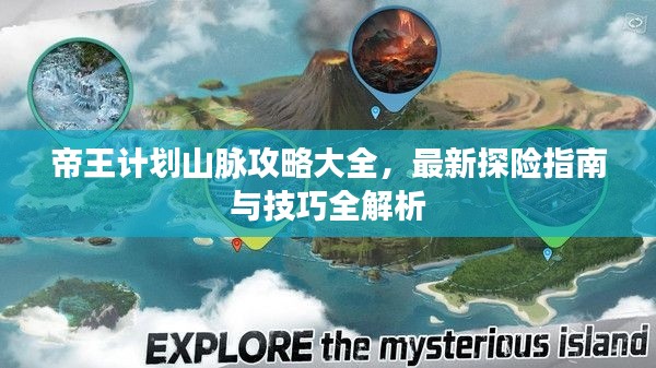 帝王计划山脉攻略大全，最新探险指南与技巧全解析