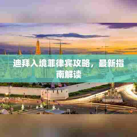 迪拜入境菲律宾攻略,最新指南解读