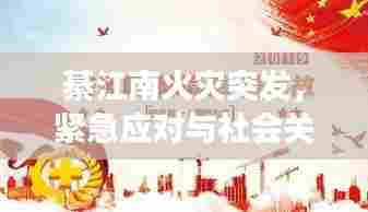 綦江南火灾突发，紧急应对与社会关怀展现灾难时刻的温暖力量