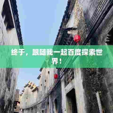 终于,跟随我一起百度探索世界!