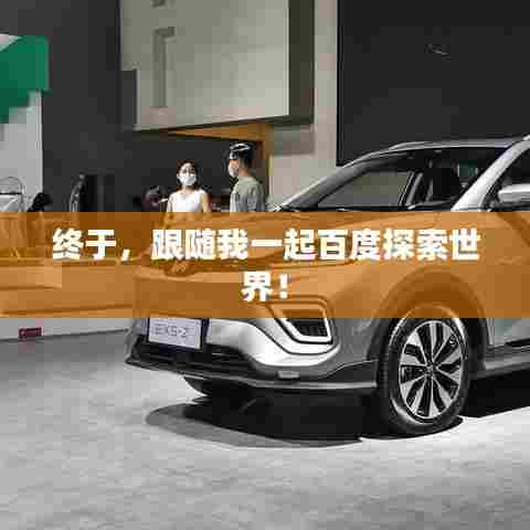 终于,跟随我一起百度探索世界!
