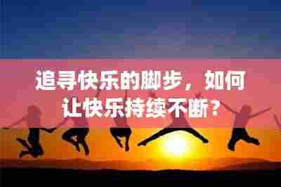 追寻快乐的脚步,如何让快乐持续不断?