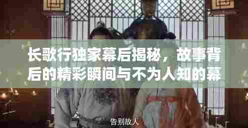 长歌行独家幕后揭秘,故事背后的精彩瞬间与不为人知的幕后花絮
