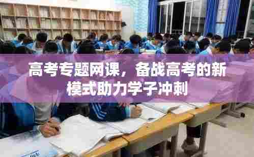 高考专题网课,备战高考的新模式助力学子冲刺