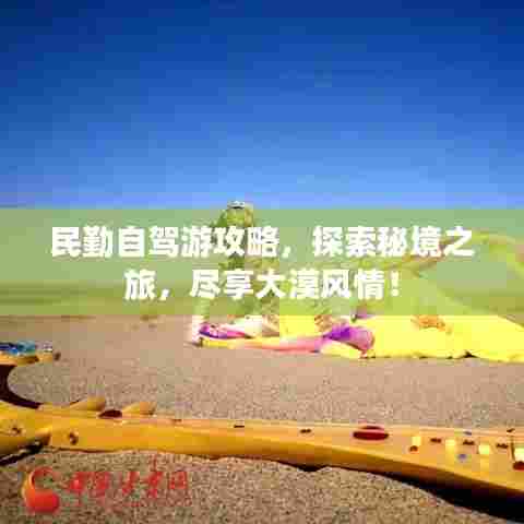 民勤自驾游攻略，探索秘境之旅，尽享大漠风情！