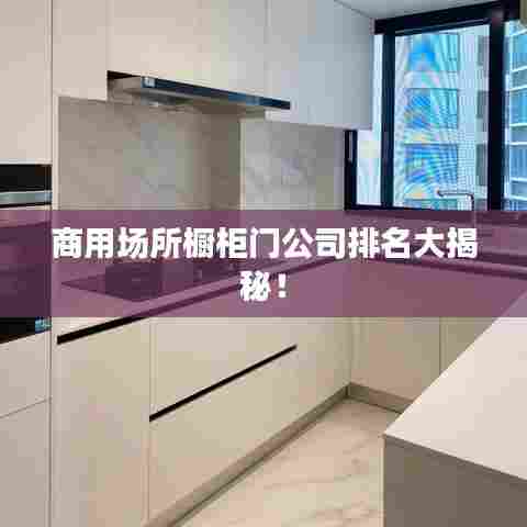 商用场所橱柜门公司排名大揭秘!