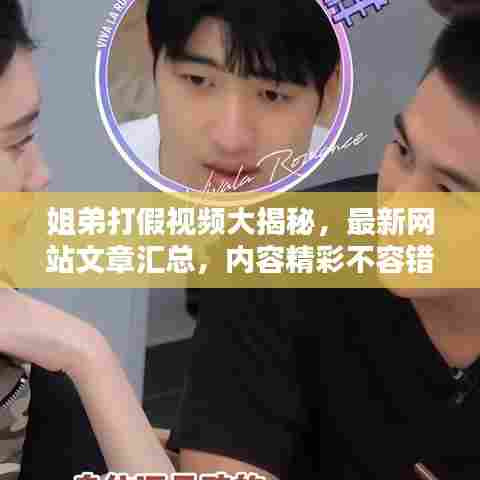 姐弟打假视频大揭秘,最新网站文章汇总,内容精彩不容错过!