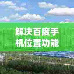 解决百度手机位置功能无法打开的问题解析