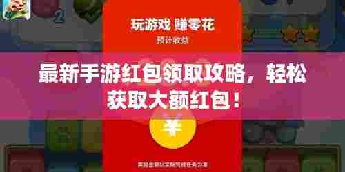 最新手游红包领取攻略，轻松获取大额红包！