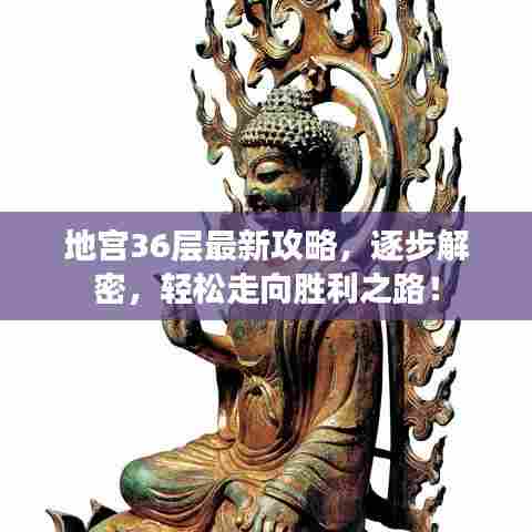 地宫36层最新攻略,逐步解密,轻松走向胜利之路!