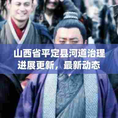 山西省平定县河道治理进展更新,最新动态揭秘