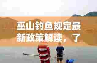 巫山钓鱼规定最新政策解读,了解政策细节,享受垂钓乐趣