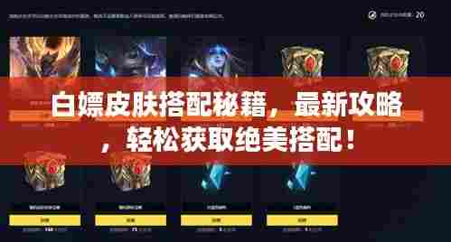 白嫖皮肤搭配秘籍,最新攻略,轻松获取绝美搭配!